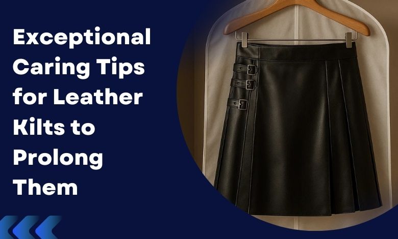 Exceptional Caring Tips for Leather Kilts to Prolong Them