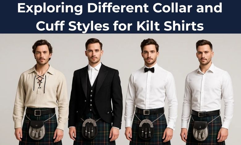 Exploring Different Collar and Cuff Styles for Kilt Shirts