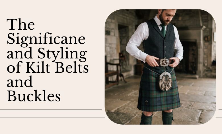 The Significance and Styling of Kilt Belts and Buckles