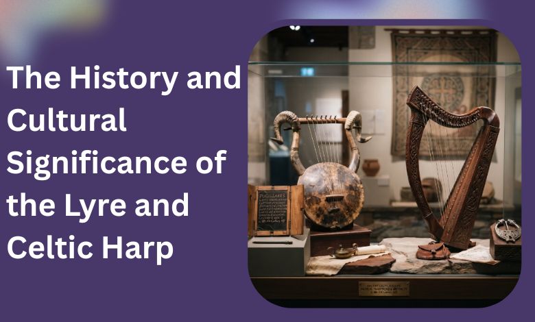 The History and Cultural Significance of the Lyre and Celtic Harp